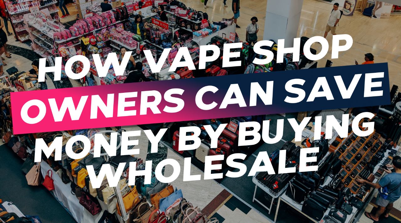 How Vape Shop Owners Can Save Money by Buying Wholesale